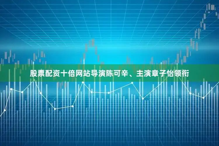 股票配资十倍网站导演陈可辛、主演章子怡领衔