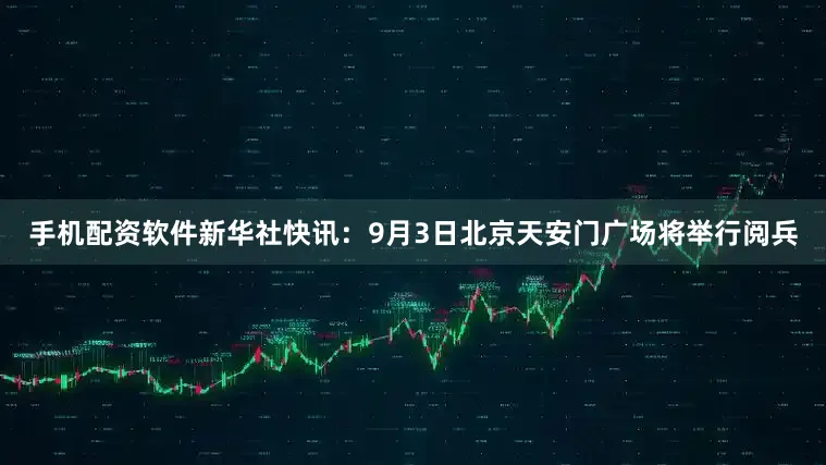 手机配资软件新华社快讯：9月3日北京天安门广场将举行阅兵