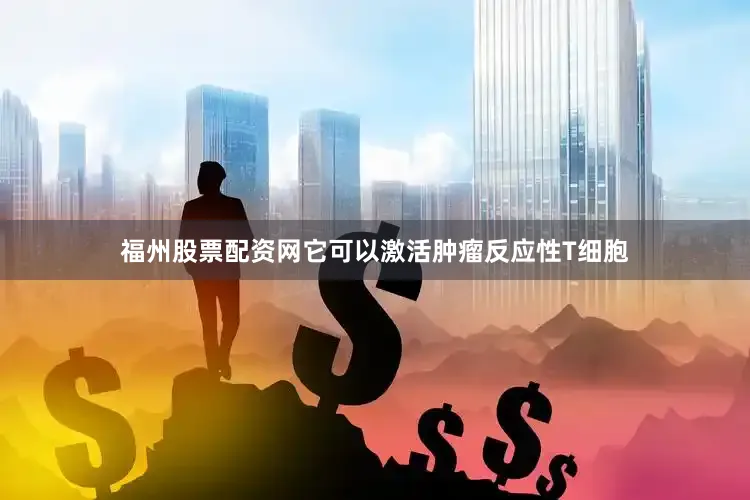 福州股票配资网它可以激活肿瘤反应性T细胞