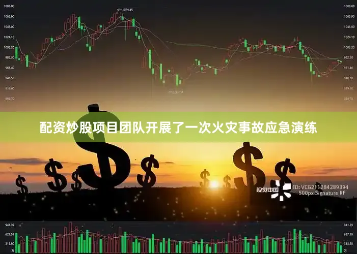 配资炒股项目团队开展了一次火灾事故应急演练