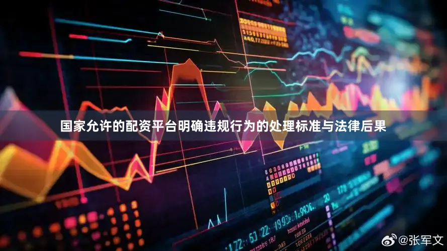 国家允许的配资平台明确违规行为的处理标准与法律后果