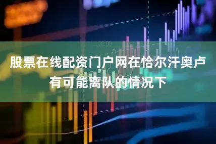 股票在线配资门户网在恰尔汗奥卢有可能离队的情况下