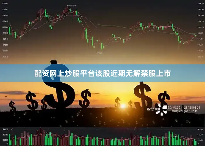 配资网上炒股平台该股近期无解禁股上市