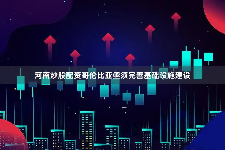 河南炒股配资哥伦比亚亟须完善基础设施建设