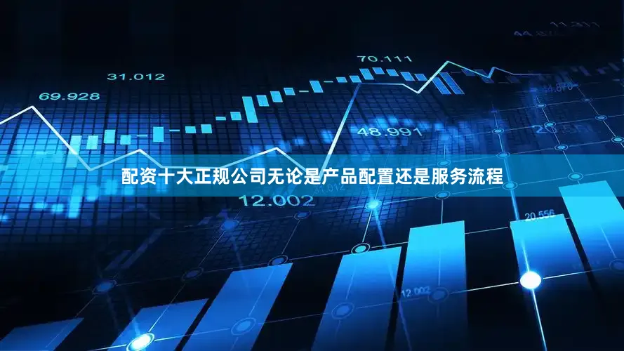 配资十大正规公司无论是产品配置还是服务流程