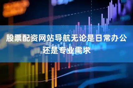 股票配资网站导航无论是日常办公还是专业需求