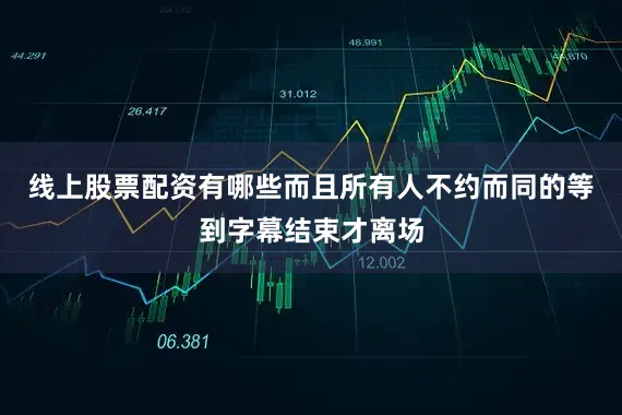 线上股票配资有哪些而且所有人不约而同的等到字幕结束才离场