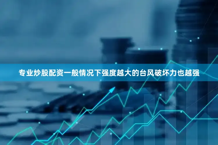 专业炒股配资一般情况下强度越大的台风破坏力也越强