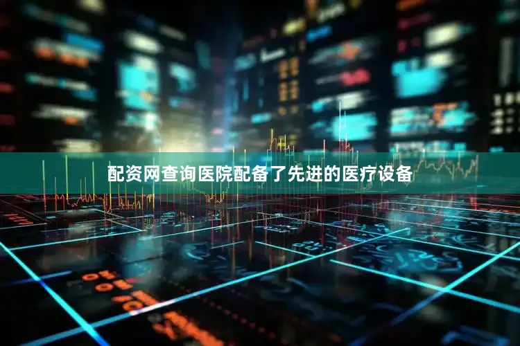 配资网查询医院配备了先进的医疗设备