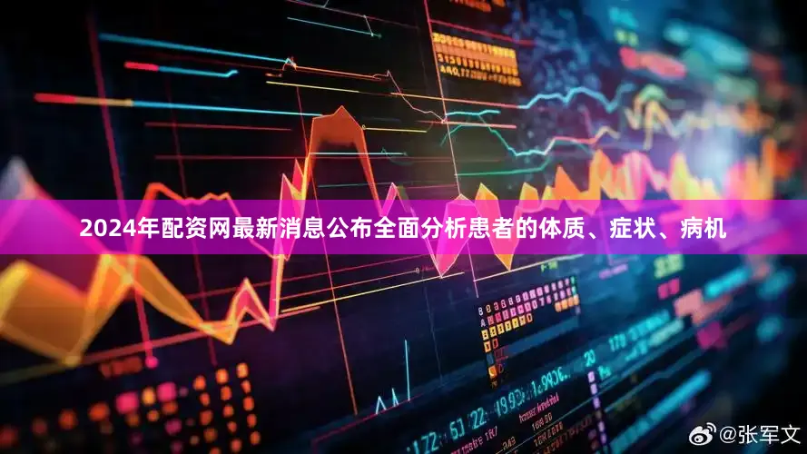 2024年配资网最新消息公布全面分析患者的体质、症状、病机