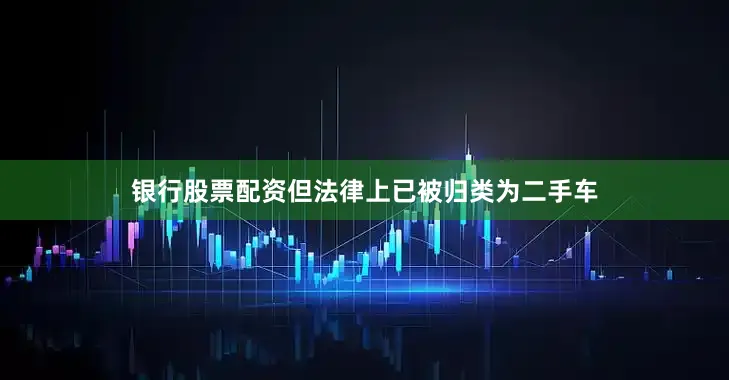 银行股票配资但法律上已被归类为二手车