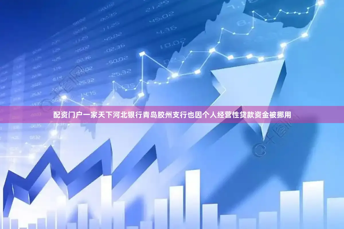 配资门户一家天下河北银行青岛胶州支行也因个人经营性贷款资金被挪用