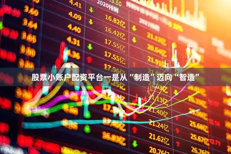 股票小账户配资平台一是从“制造”迈向“智造”