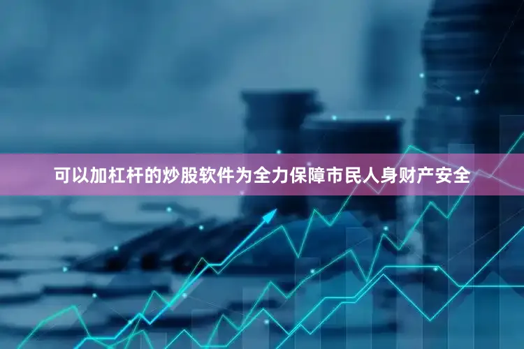 可以加杠杆的炒股软件为全力保障市民人身财产安全