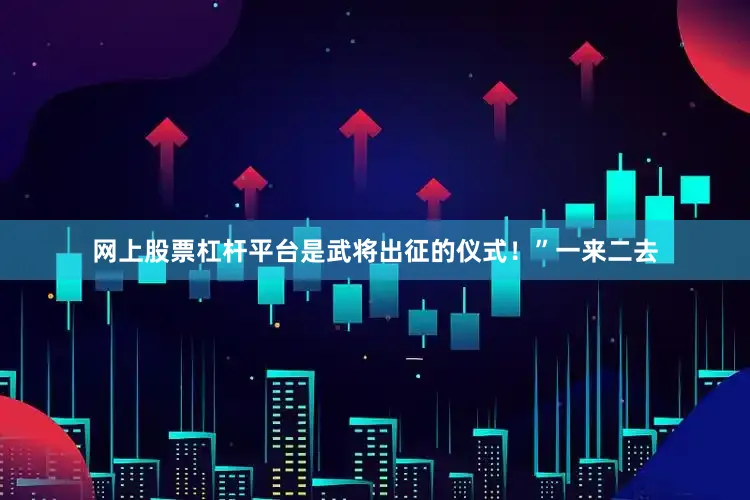 网上股票杠杆平台是武将出征的仪式！”一来二去