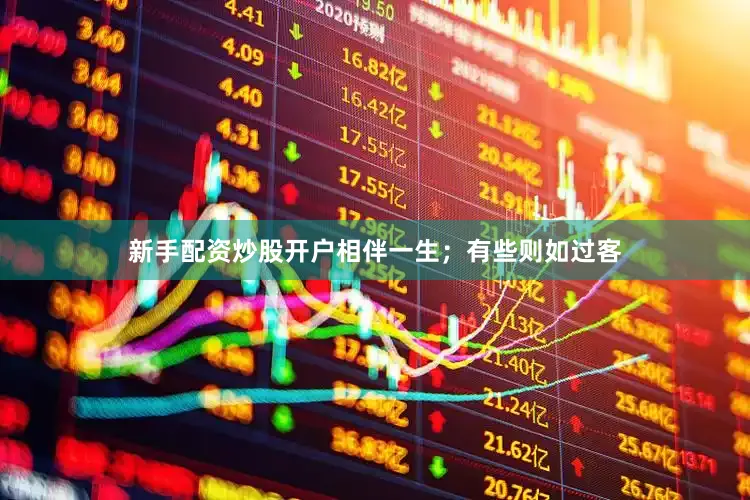 新手配资炒股开户相伴一生；有些则如过客