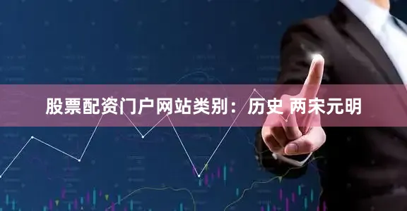 股票配资门户网站类别：历史 两宋元明