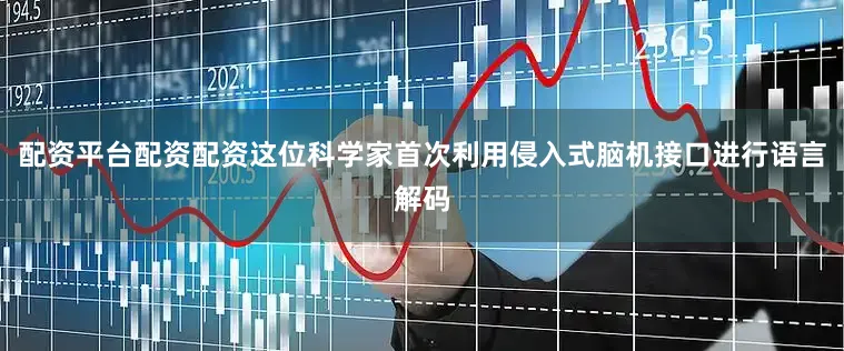 配资平台配资配资这位科学家首次利用侵入式脑机接口进行语言解码