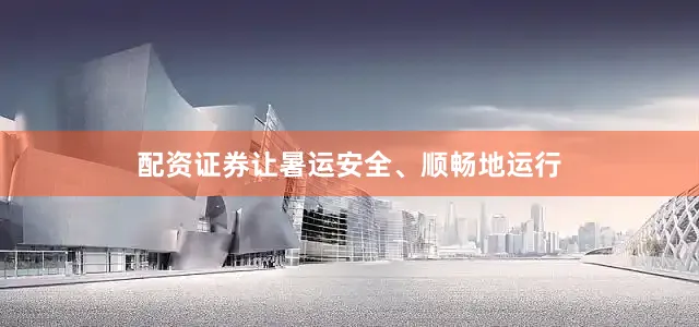 配资证券让暑运安全、顺畅地运行