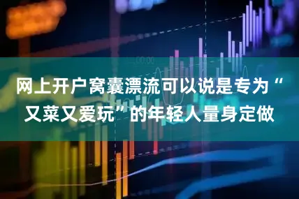 网上开户窝囊漂流可以说是专为“又菜又爱玩”的年轻人量身定做