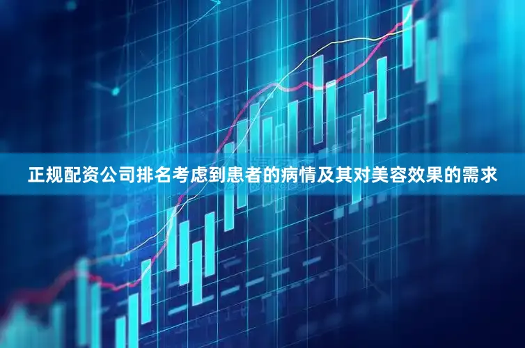 正规配资公司排名考虑到患者的病情及其对美容效果的需求