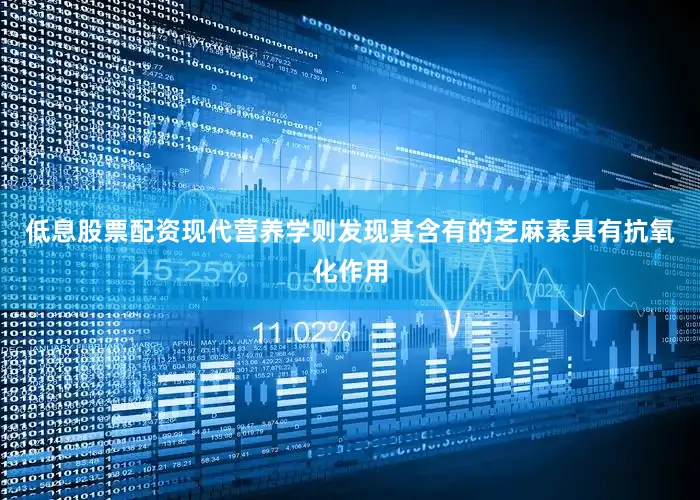 低息股票配资现代营养学则发现其含有的芝麻素具有抗氧化作用